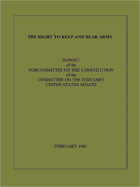 THE RIGHT TO KEEP AND BEAR ARMS, REPORT OF THE SUBCOMMITTEE ON THE CONSTITUTION OF THE COMMITTEE ON THE JUDICIARY