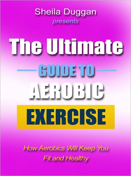 The Ultimate Guide to Aerobic Exercise - How Aerobics Will Keep You Fit and Healthy