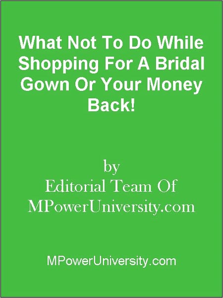 What Not To Do While Shopping For A Bridal Gown Or Your Money Back!