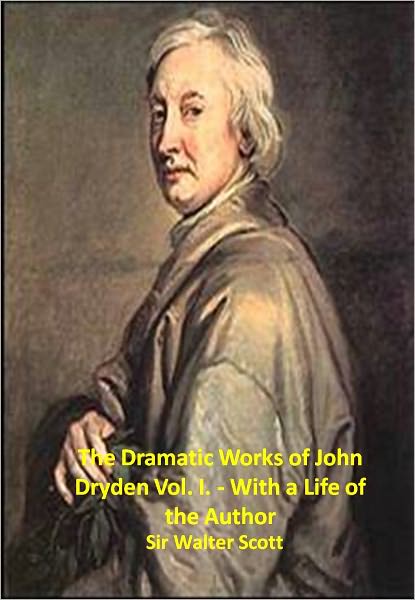 The Dramatic Works of John Dryden Vol. I. - With a Life of the Author w/ Direct link technology (A Classic Drama)