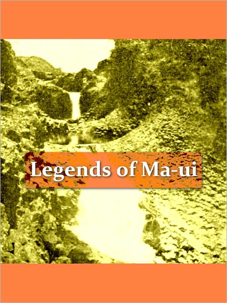 Legends of Ma-Ui, a Demi God of Polynesia and of his Mother Hina [Illustrated]
