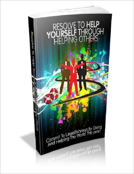 Resolve to Help Yourself Through Helping Others - Commit To Unselfishness By Giving And Helping The World This Year!
