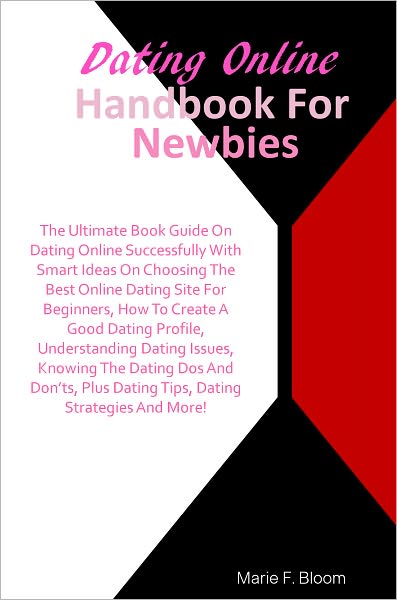 Dating Online Handbook For Newbies: The Ultimate Book Guide On Dating Online Successfully With Smart Ideas On ChoosingThe Best Online Dating Site For Beginners,How To Create A Good Dating Profile,Understanding Dating Issues,Knowing The Dating Dos & Don'ts