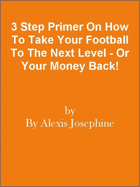 3 Step Primer On How To Take Your Football To The Next Level - Or Your Money Back!