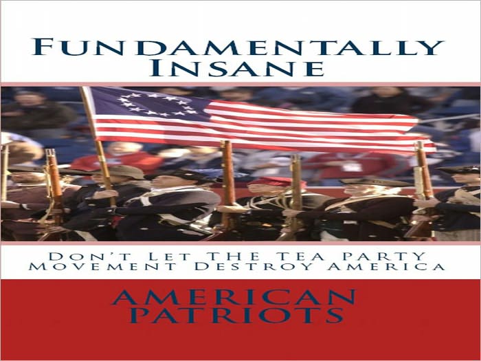 Fundamentally Insane: Don't Let THE TEA PARTY Movement Destroy America