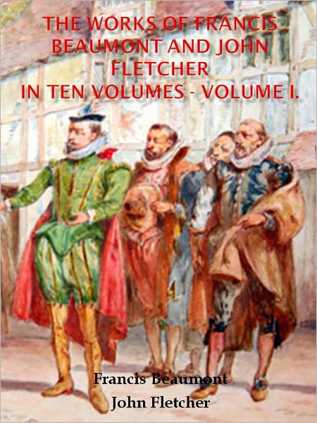 The Works of Francis Beaumont and John Fletcher in Ten Volumes - Volume I. w/ Direct link technology (A Classic Drama Paly)
