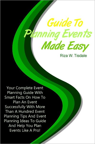 Guide To Planning Events Made Easy: Your Complete Event Planning Guide With Smart Facts On How To Plan An Event Successfully With More Than A Hundred Event Planning Tips And Event Planning Ideas To Guide And Help You Plan Events Like A Pro!