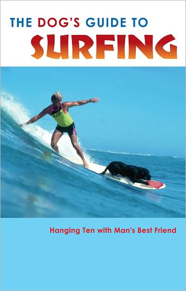 The DOG'S Guide to SURFING: Hanging Ten with Man's Best Friend
