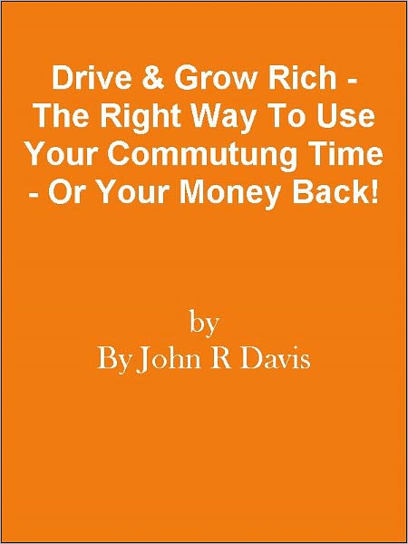 Drive & Grow Rich - The Right Way To Use Your Commutung Time - Or Your Money Back!