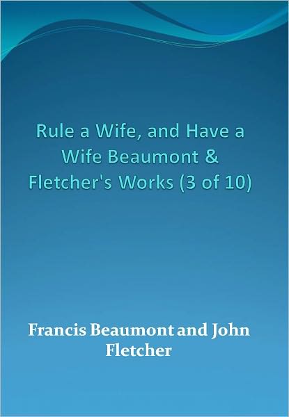 Rule a Wife, and Have a Wife Beaumont & Fletcher's Works (3 of 10) w/ Direct link technology (A Classic Drama Play)