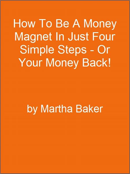 How To Be A Money Magnet In Just Four Simple Steps - Or Your Money Back!