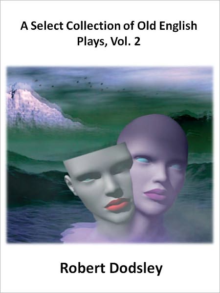 A Select Collection of Old English Plays, Vol. 2 w/ Direct link technology (A Classic Drama)