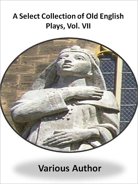 A Select Collection of Old English Plays, Vol. VII (A Classic Drama Paly)