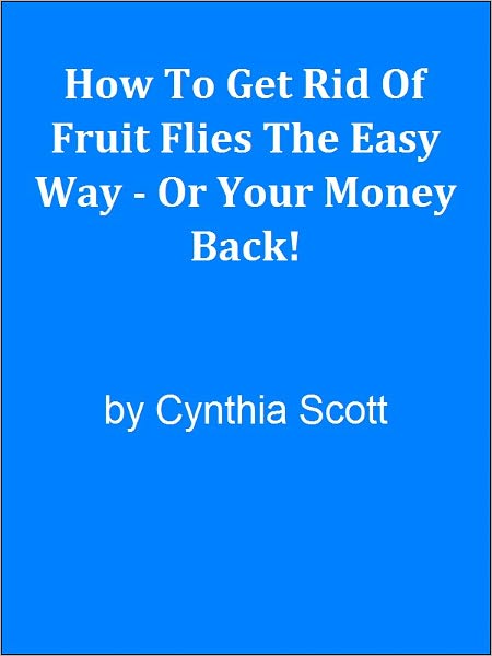 How To Get Rid Of Fruit Flies The Easy Way - Or Your Money Back!