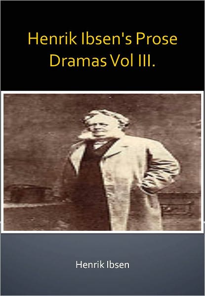 Henrik Ibsen's Prose Dramas Vol III. w/ Direct link technology (A Classic Drama Play)