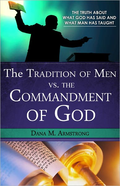 The Tradition of Men vs. the Commandments of God: The Truth About What God has Said and What Man has Taught