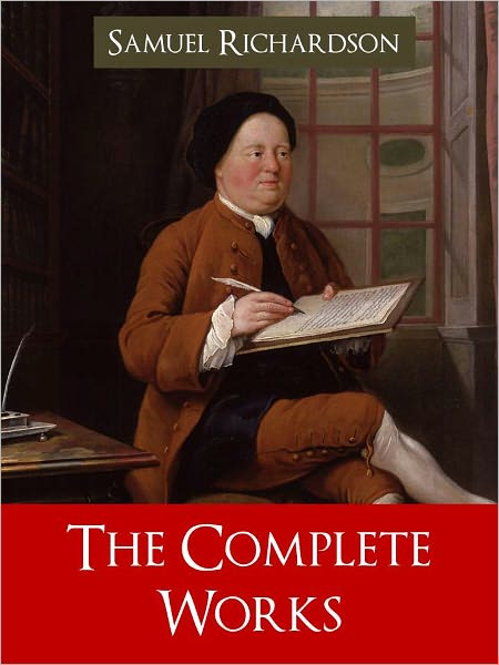 SAMUEL RICHARDSON THE COMPLETE AND UNABRIDGED WORKS OF SAMUEL RICHARDSON [Worldwide Bestseller] Including PAMELA: Or, Virtue Rewarded; CLARISSA: Or the History of a Young Lady; THE HISTORY OF SIR CHARLES GRANDISON [Inspiration for Jane Austen] NOOKBook