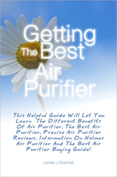 Getting The Best Air Purifier: This Helpful Guide Will Let You Learn The Different Benefits Of Air Purifier, The Best Air Purifier, Precise Air Purifier Reviews, Information On Holmes Air Purifier And The Best Air Purifier Buying Guide!