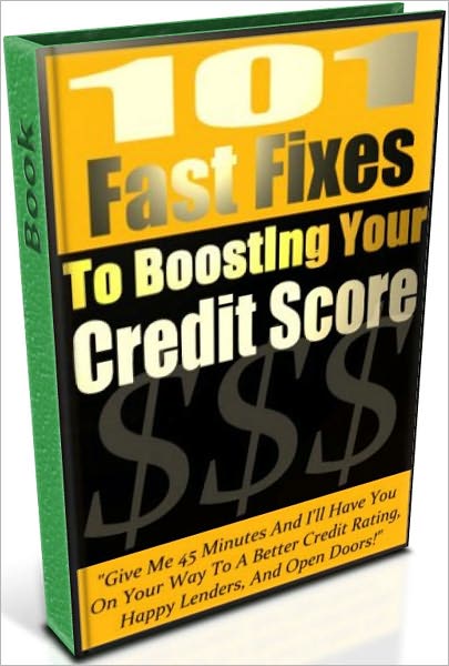 101 Fast Fixes To Boosting Your Credit Score - Give Me 45 Minutes And I’ll Have You On Your Way To A Better Credit Rating, Happy Lenders, And Open Doors!