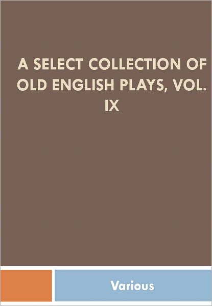 A Select Collection of Old English Plays, Vol. IX w/ Direct link technology (A Classic Drama Play)