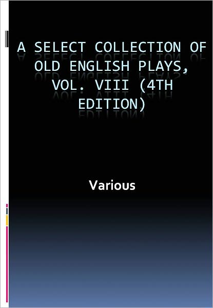 A Select Collection of Old English Plays, Vol. VIII (4th edition) w/ Direct link technology (A Classic Drama)