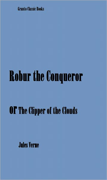 Robur the Conqueror ( or The Clipper of the Clouds) by Jules Verne