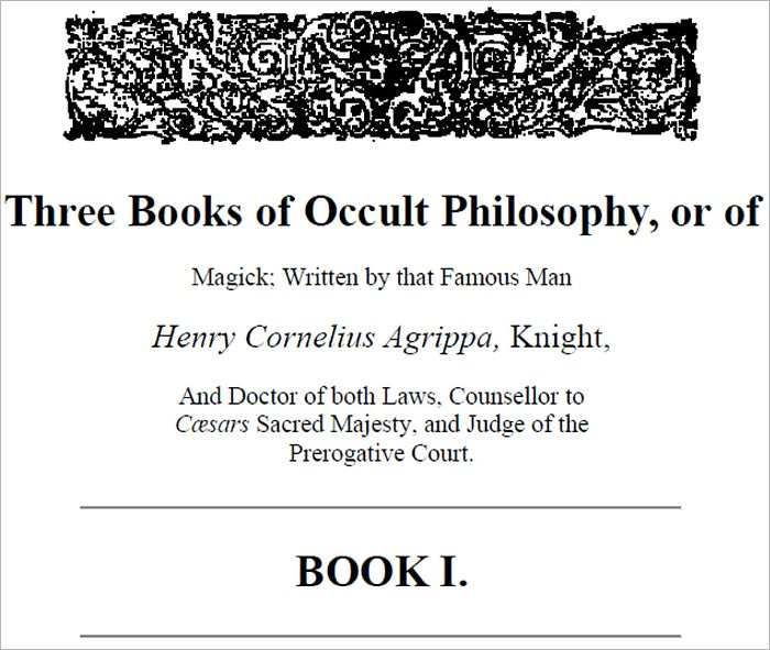 Magick: The 1st Book Of Occult Philosophy - Written by that Famous Man Henry Cornelius Agrippa, Knight, And Doctor of both Laws, Counsellor to Caesars Sacred Majesty, and Judge of the Prerogative Court.