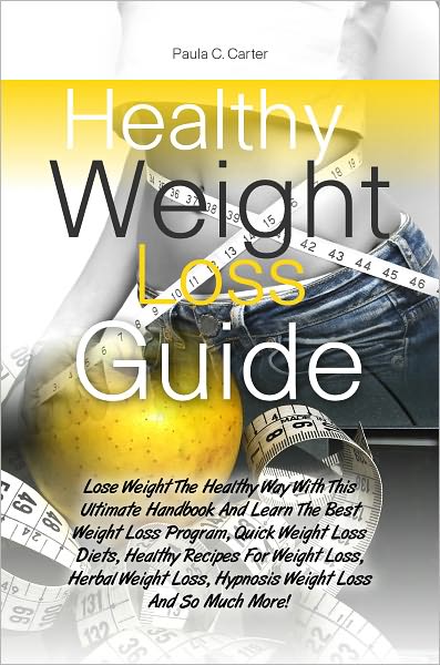 Healthy Weight Loss Guide: Lose Weight The Healthy Way With This Ultimate Handbook And Learn The Best Weight Loss Program, Quick Weight Loss Diets, Healthy Recipes For Weight Loss, Herbal Weight Loss, Hypnosis Weight Loss And So Much More!