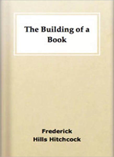 The Building Of A Book: A Series of Practical Articles Written by Experts!