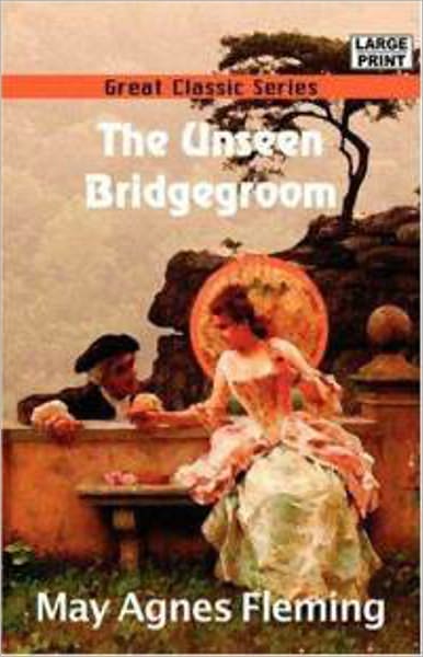 The Unseen Bridegroom: A Romance Classic By May Agnes Fleming! AAA+++