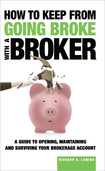 How to Keep from Going Broke with a Broker: A Guide to Opening, Maintaining and Surviving Your Brokerage Account