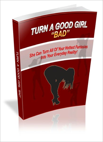 How To Turn A Good Girl Bad: Ready and Eager to Please You...In All the Ways You Dream About! (Brand New)