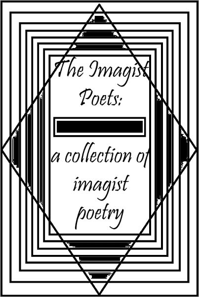 The Imagist Poets: A Collection of Imagist Poetry