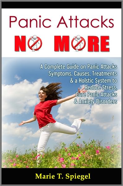 Panic Attacks No More: A Complete Guide on Panic Attacks Symptoms, Causes, Treatments & a Holistic System to Reduce Stress, Cure Panic Attacks & Anxiety Disorders
