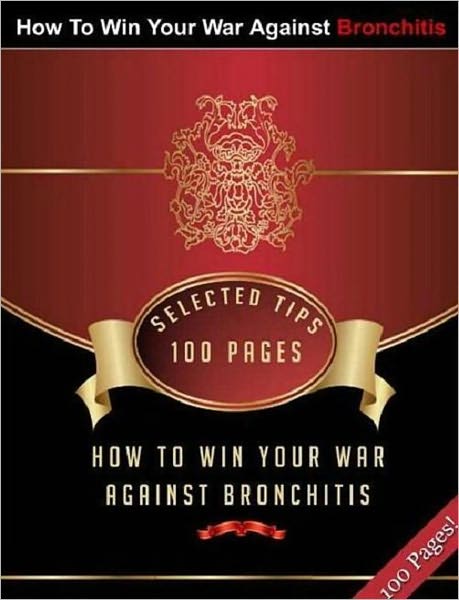 How To Win Your War Against Bronchitis - A Natural Way To Treat Bronchitis Healthy Tips ebook