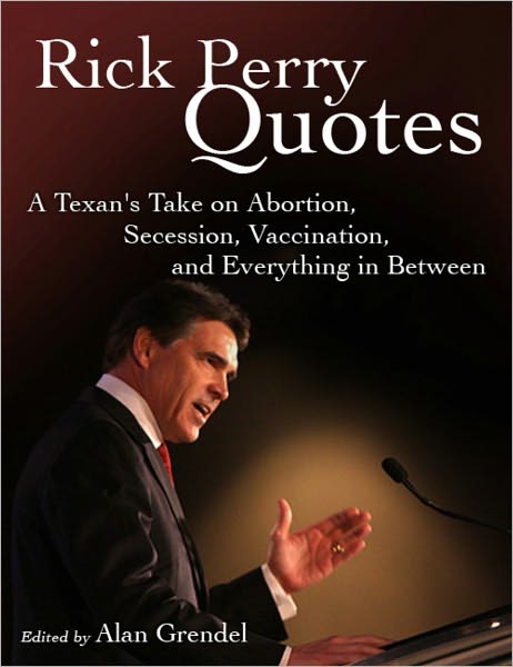 Rick Perry Quotes - A Texan's Take on Abortion, Secession, Vaccination, and Everything in Between