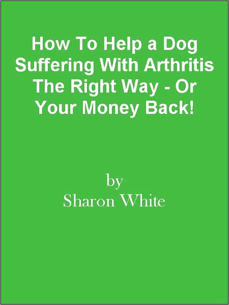 How To Help a Dog Suffering With Arthritis The Right Way - Or Your Money Back!