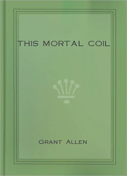 This Mortal Coil: A Romance/Thriller Classic By Grant Allen!