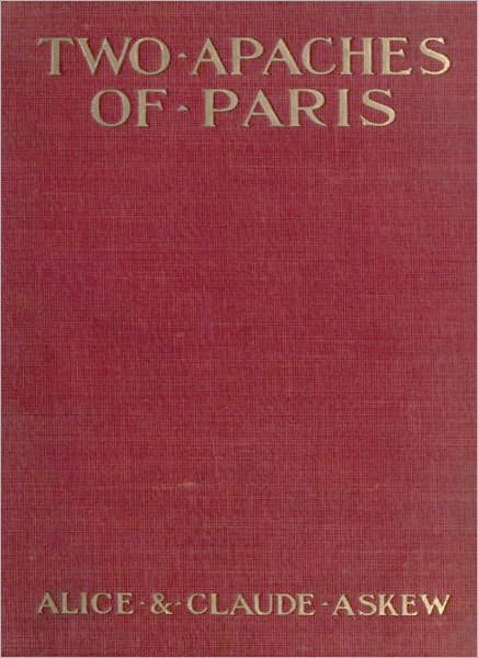 Two Apaches Of Paris; A Romance/Thriller Classic By Alice And Claude Askew!