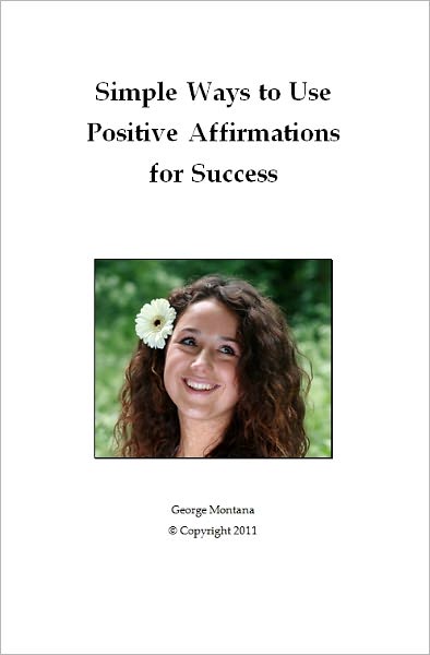 Simple Ways to Use Positive Affirmations for Success: Will Teach You How To Use Positive Affirmations To Transform You Life. Using Positive Affirmations For Success Will Help You To Start And Maintain Your Successful Transformation Into A Positive...