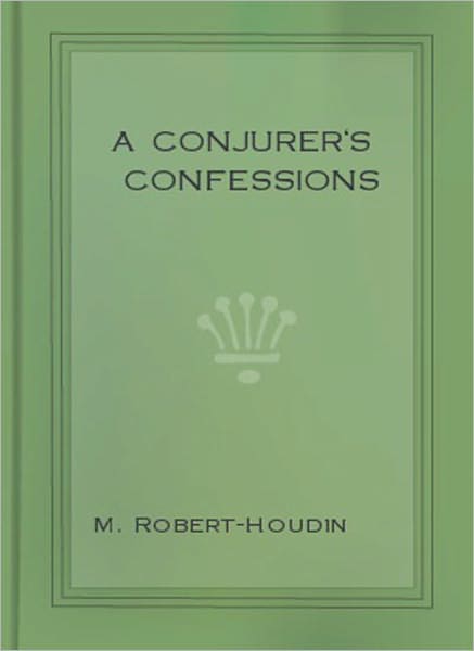 A Conjurer’s Confession: A Mystery/Thriller/Magic Classic By Jean Eugene Robert Houdin!