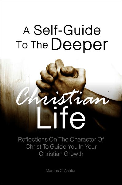 A Self-Guide To The Deeper Christian Life: Reflections On The Character Of Christ To Guide You In Your Christian Growth