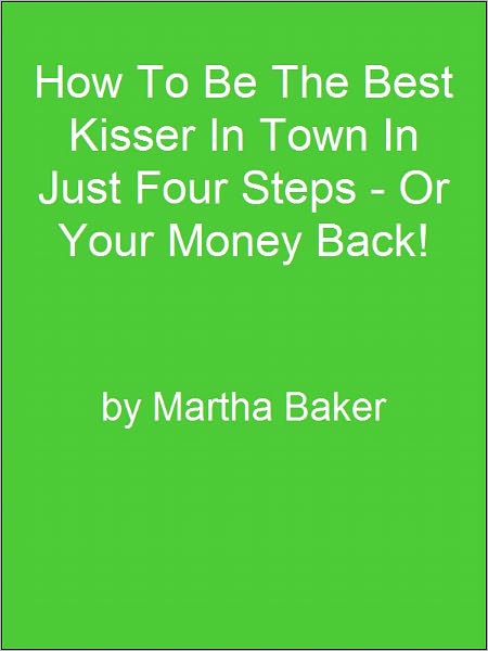 How To Be The Best Kisser In Town In Just Four Steps - Or Your Money Back!