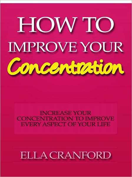 How to Improve Your Concentration - Increase Your Concentration to Improve Every Aspect of Your Life