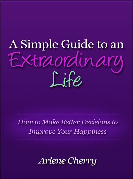 A Simple Guide to an Extraordinary Life - How to Make Better Decisions to Improve Your Happiness