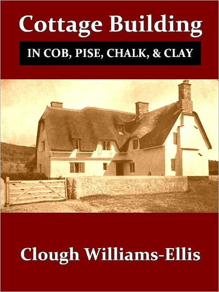 Cottage Building in Cob, Pis&eacute;, Chalk and Clay, A Renaissance, Second Edition [Illustrated]