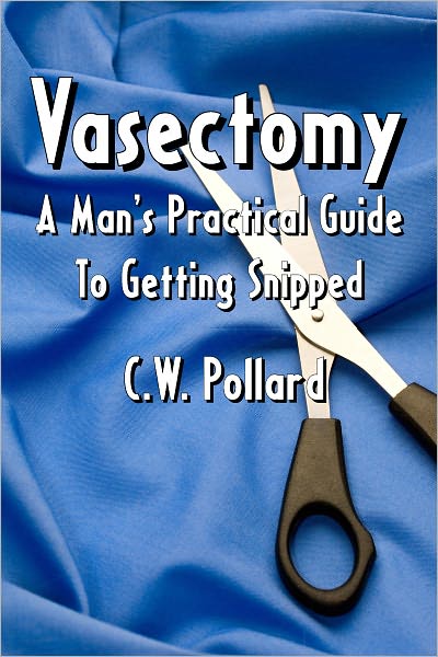 Vasectomy: A Man's Practical Guide To Getting Snipped