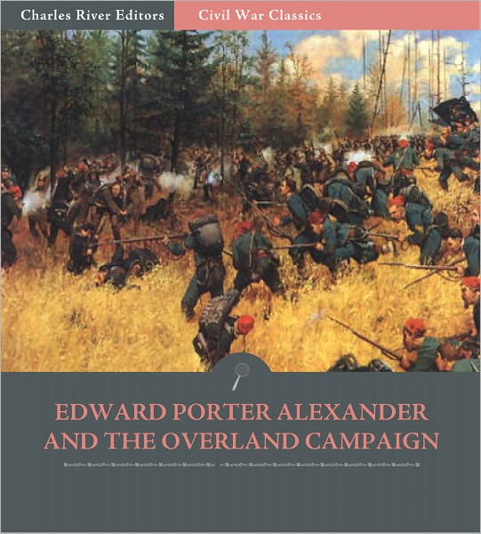 General Edward Porter Alexander and the Overland Campaign: Account of the Battles from His Memoirs (Illustrated)