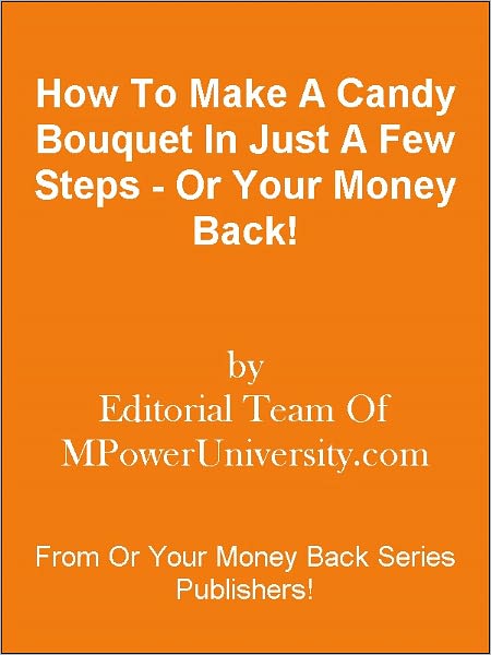 How To Make A Candy Bouquet In Just A Few Steps - Or Your Money Back!