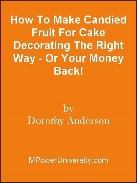 How To Make Candied Fruit For Cake Decorating The Right Way - Or Your Money Back!